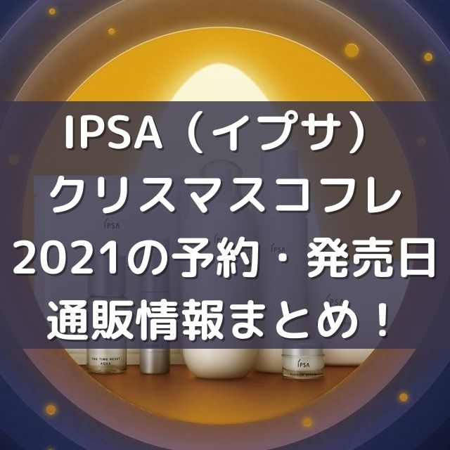 Ipsa イプサ クリスマスコフレの予約 発売日 通販情報まとめ