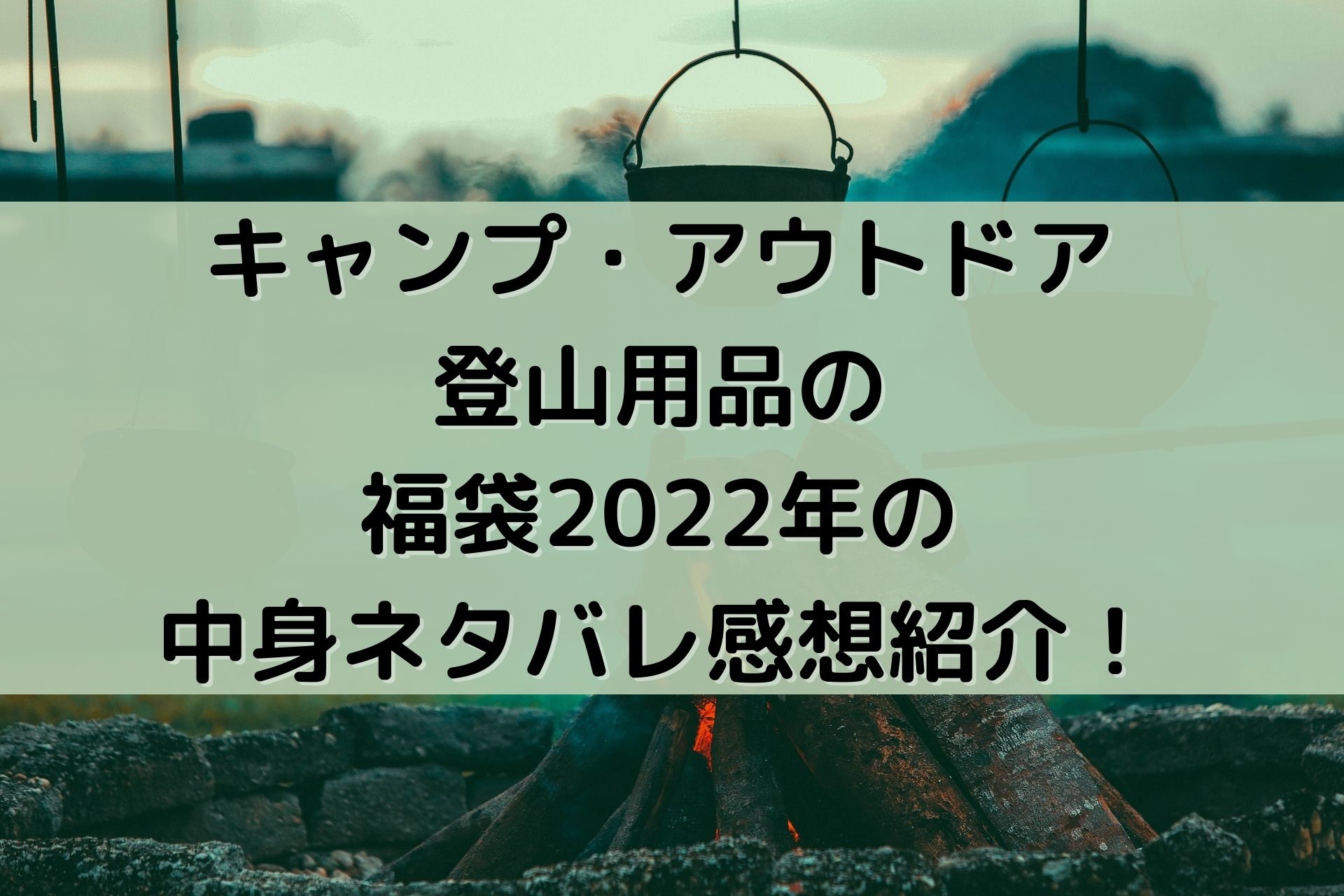 キャンプ アウトドア 登山用品の福袋22年の中身ネタバレ感想紹介 予約と発売情報や購入方法