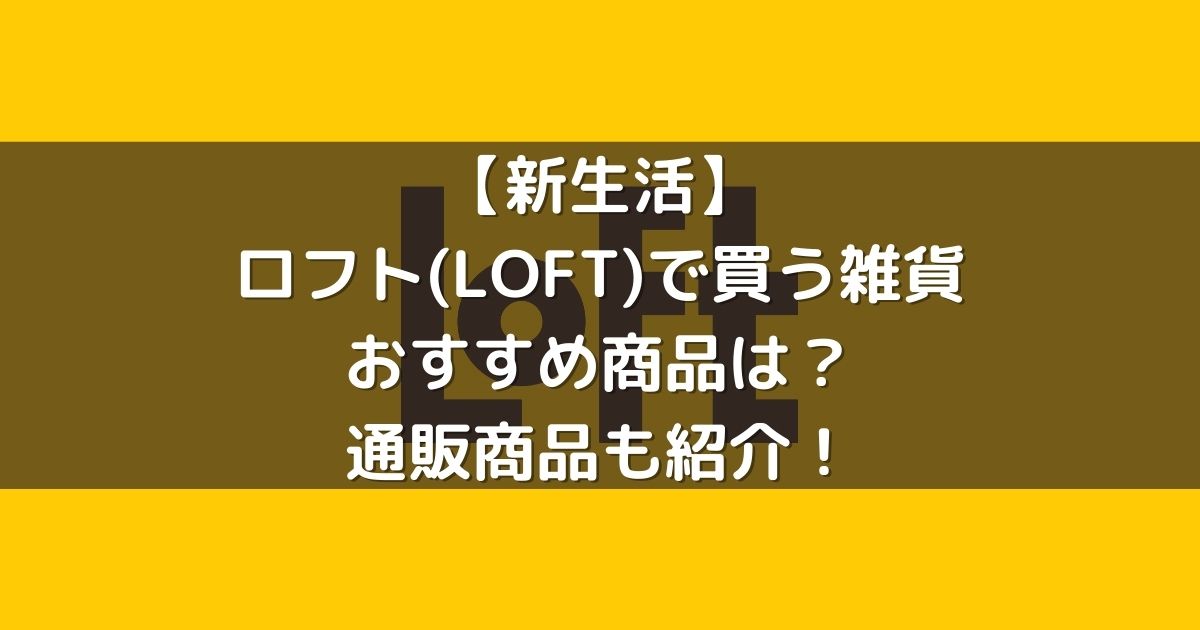 新生活 ロフト Loft で買う雑貨おすすめ商品は 通販商品も紹介