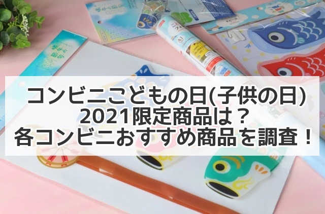 コンビニこどもの日 子供の日 21限定商品は 各コンビニおすすめ商品を調査