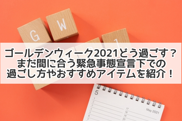 ゴールデンウィーク21どう過ごす まだ間に合う緊急事態宣言下での過ごし方やおすすめアイテムを紹介