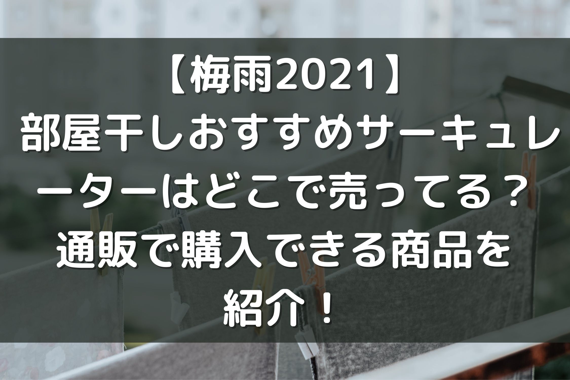 梅雨21 部屋干しおすすめサーキュレーターはどこで売ってる 通販で購入できるおしゃれな商品を紹介 除湿器