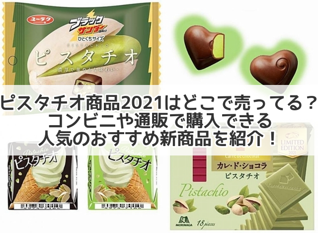 ピスタチオ商品21はどこで売ってる コンビニや通販で購入できる人気のおすすめ新商品を紹介